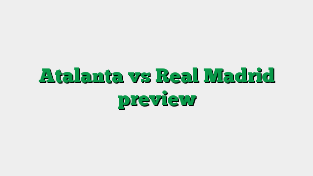 Atalanta vs Real Madrid preview