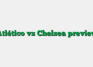 Atlético vs Chelsea preview