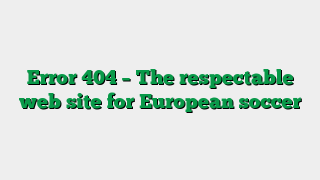Error 404 – The respectable web site for European soccer
