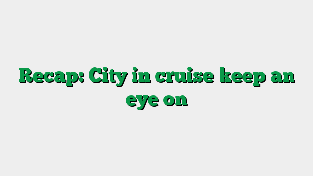 Recap: City in cruise keep an eye on